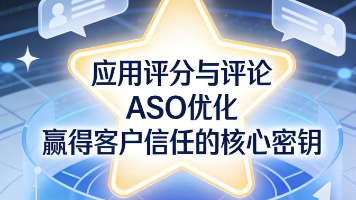 应用评分与评论:ASO优化中赢得客户信任的核心密钥