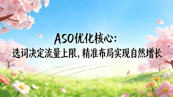 ASO优化核心:选词决定流量上限,精准布局实现自然增长