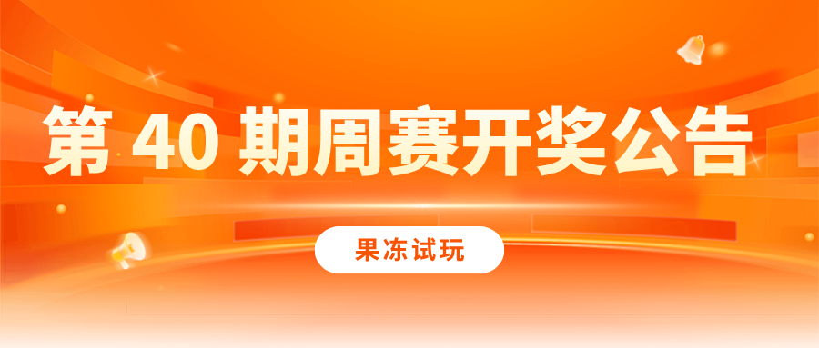 【果冻试玩】第 40 期周赛开奖公告|第 41 期周赛火热开启